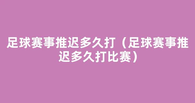 足球赛事推迟多久打（足球赛事推迟多久打比赛）