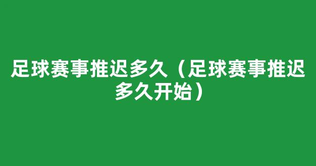 足球赛事推迟多久（足球赛事推迟多久开始）