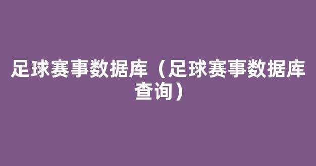 足球赛事数据库（足球赛事数据库查询）