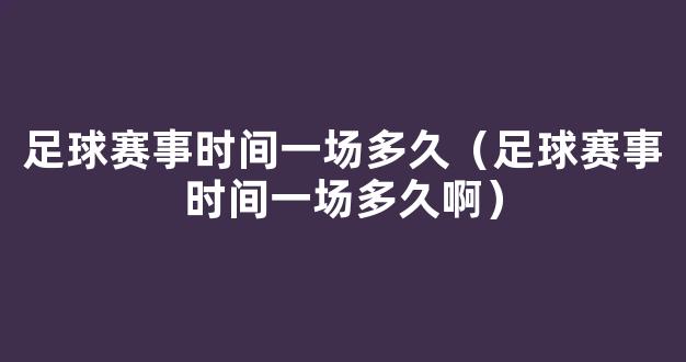 足球赛事时间一场多久（足球赛事时间一场多久啊）