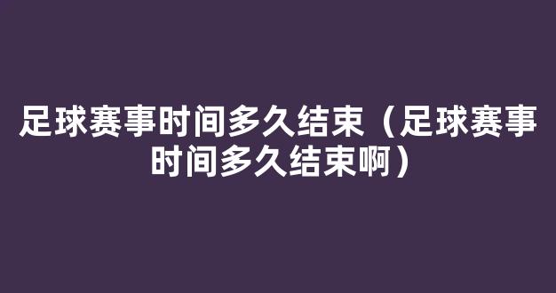 足球赛事时间多久结束（足球赛事时间多久结束啊）