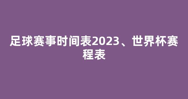 足球赛事时间表2023、世界杯赛程表