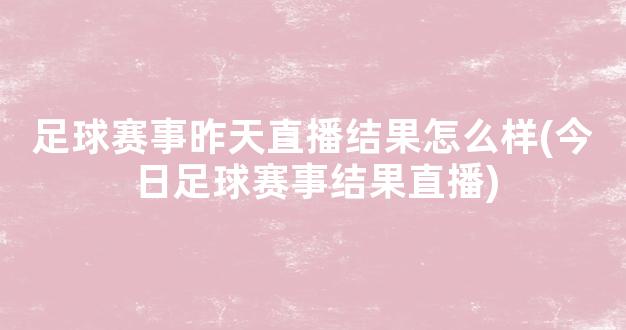 足球赛事昨天直播结果怎么样(今日足球赛事结果直播)