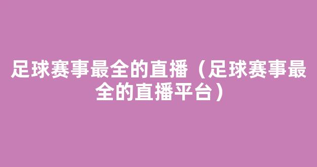 足球赛事最全的直播（足球赛事最全的直播平台）