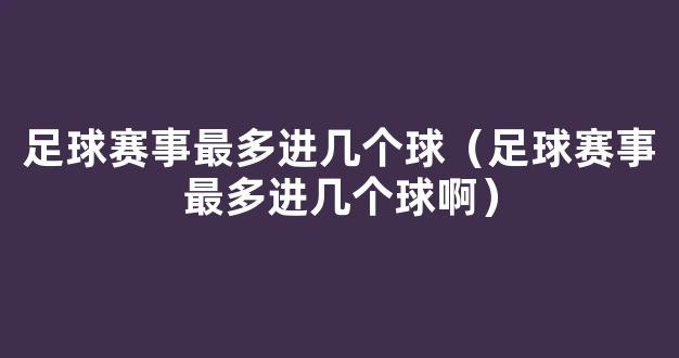 足球赛事最多进几个球（足球赛事最多进几个球啊）