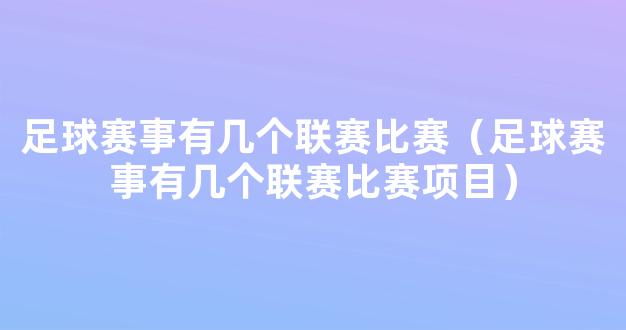 足球赛事有几个联赛比赛（足球赛事有几个联赛比赛项目）