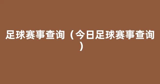 足球赛事查询（今日足球赛事查询）