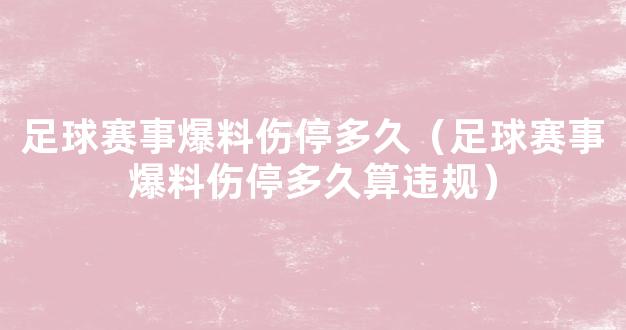 足球赛事爆料伤停多久（足球赛事爆料伤停多久算违规）