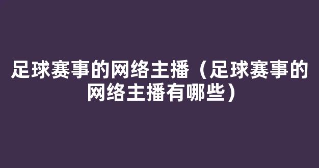 足球赛事的网络主播（足球赛事的网络主播有哪些）