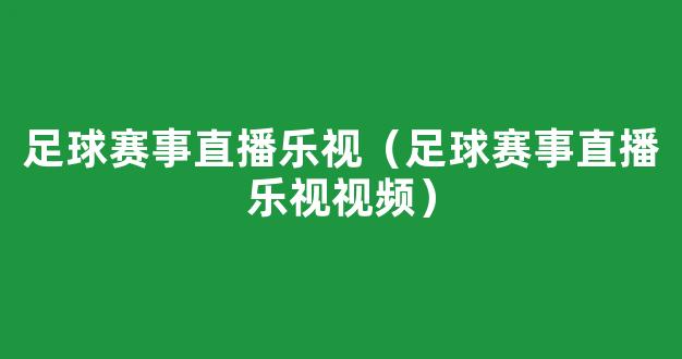 足球赛事直播乐视（足球赛事直播乐视视频）