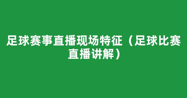 足球赛事直播现场特征（足球比赛直播讲解）