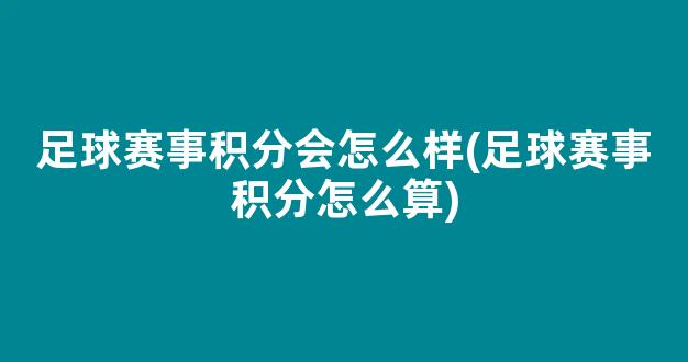 足球赛事积分会怎么样(足球赛事积分怎么算)