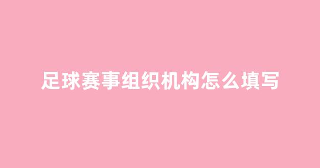 足球赛事组织机构怎么填写