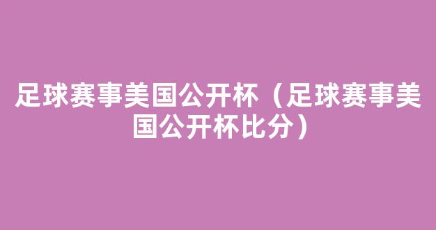 足球赛事美国公开杯（足球赛事美国公开杯比分）