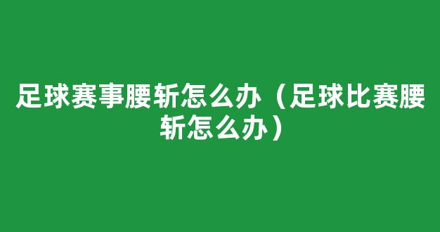 足球赛事腰斩怎么办（足球比赛腰斩怎么办）