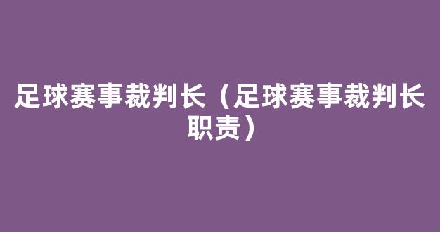 足球赛事裁判长（足球赛事裁判长职责）