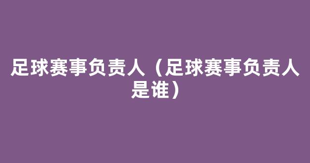 足球赛事负责人（足球赛事负责人是谁）