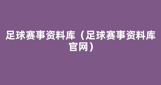 足球赛事资料库（足球赛事资料库官网）