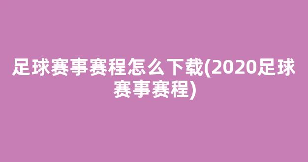 足球赛事赛程怎么下载(2020足球赛事赛程)