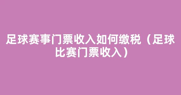 足球赛事门票收入如何缴税（足球比赛门票收入）