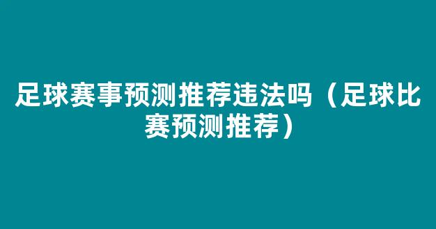 足球赛事预测推荐违法吗（足球比赛预测推荐）