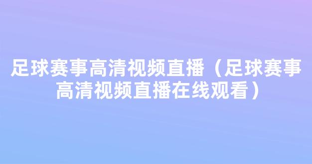 足球赛事高清视频直播（足球赛事高清视频直播在线观看）