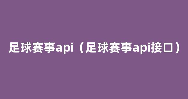 足球赛事api（足球赛事api接口）