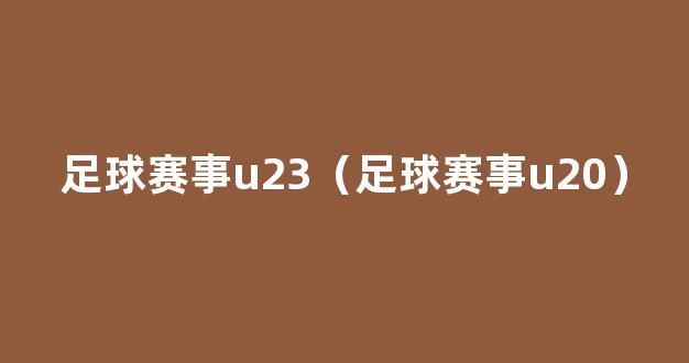 足球赛事u23（足球赛事u20）