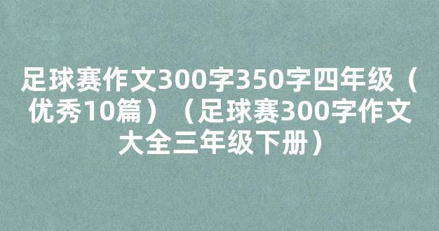 足球赛作文300字350字四年级（优秀10篇）（足球赛300字作文大全三年级下册）