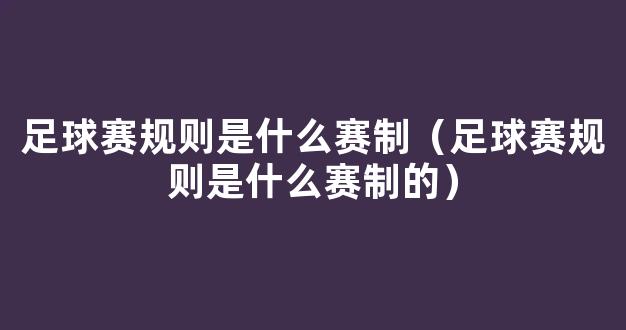 足球赛规则是什么赛制（足球赛规则是什么赛制的）