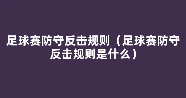 足球赛防守反击规则（足球赛防守反击规则是什么）