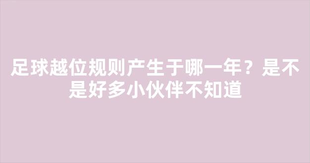 足球越位规则产生于哪一年？是不是好多小伙伴不知道