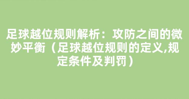 足球越位规则解析：攻防之间的微妙平衡（足球越位规则的定义,规定条件及判罚）