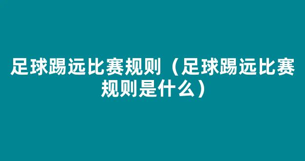 足球踢远比赛规则（足球踢远比赛规则是什么）