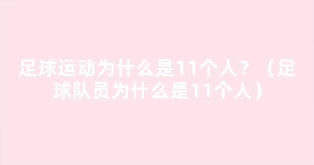 足球运动为什么是11个人？（足球队员为什么是11个人）