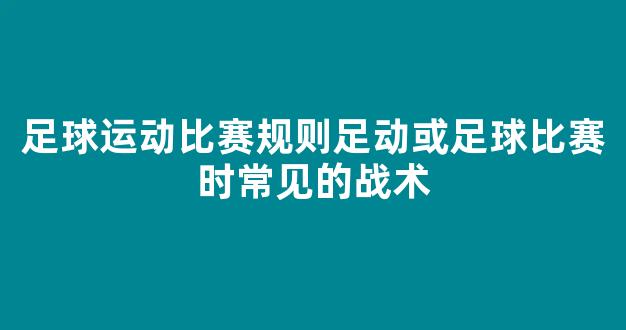 足球运动比赛规则足动或足球比赛时常见的战术