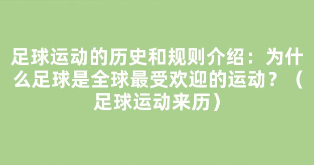 足球运动的历史和规则介绍：为什么足球是全球最受欢迎的运动？（足球运动来历）