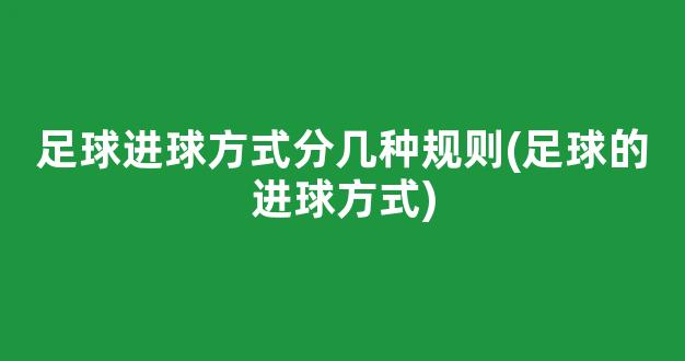 足球进球方式分几种规则(足球的进球方式)