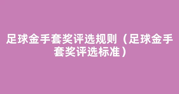 足球金手套奖评选规则（足球金手套奖评选标准）