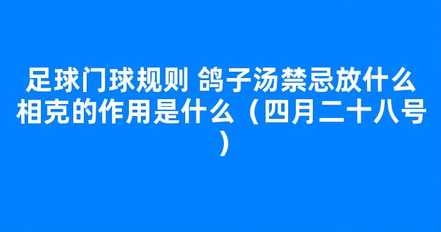 足球门球规则 鸽子汤禁忌放什么相克的作用是什么（四月二十八号）