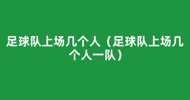 足球队上场几个人（足球队上场几个人一队）