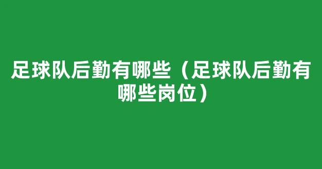 足球队后勤有哪些（足球队后勤有哪些岗位）