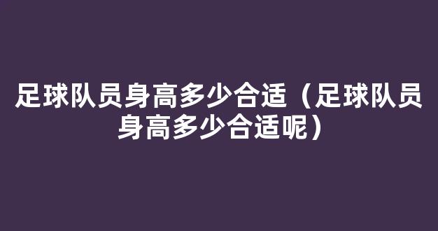 足球队员身高多少合适（足球队员身高多少合适呢）