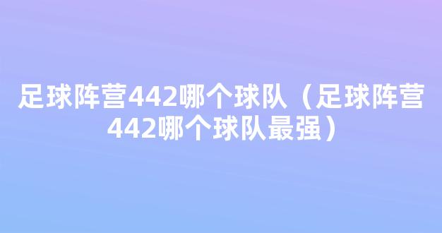 足球阵营442哪个球队（足球阵营442哪个球队最强）