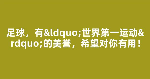 足球，有“世界第一运动”的美誉，希望对你有用！