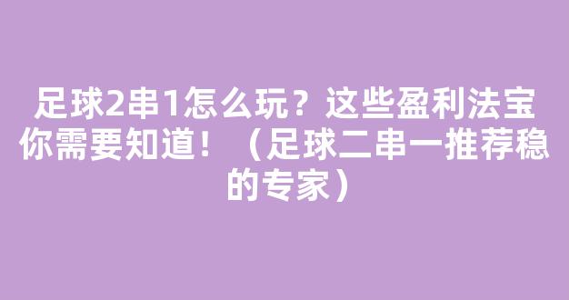 足球2串1怎么玩？这些盈利法宝你需要知道！（足球二串一推荐稳的专家）