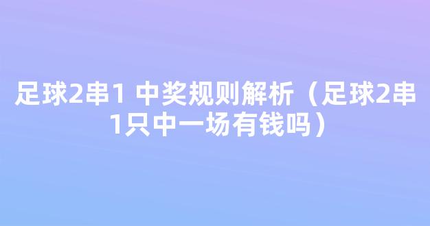 足球2串1 中奖规则解析（足球2串1只中一场有钱吗）