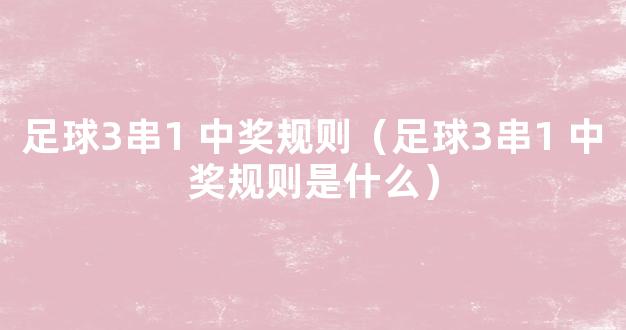 足球3串1 中奖规则（足球3串1 中奖规则是什么）