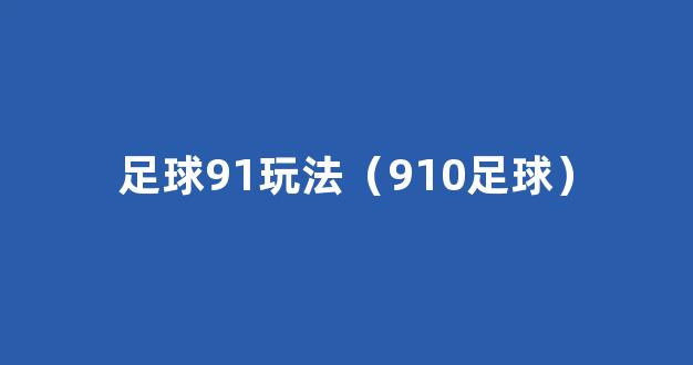 足球91玩法（910足球）