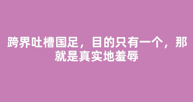 跨界吐槽国足，目的只有一个，那就是真实地羞辱